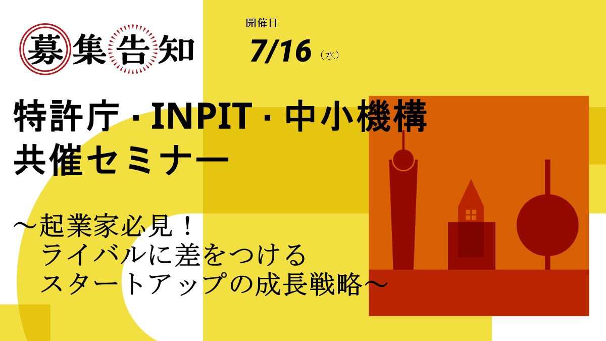 特許庁・INPIT・中小機構 共催セミナー<br>～起業家必見！ライバルに差をつけるスタートアップの成長戦略～