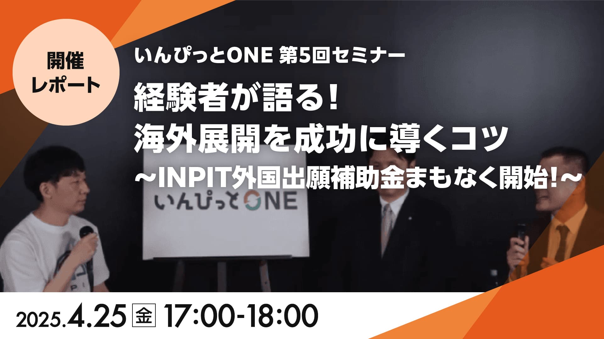 いんぴっとONE 第5回セミナー<br>「経験者が語る！海外展開を成功に導くコツ<br>～INPIT外国出願補助金まもなく開始！～」