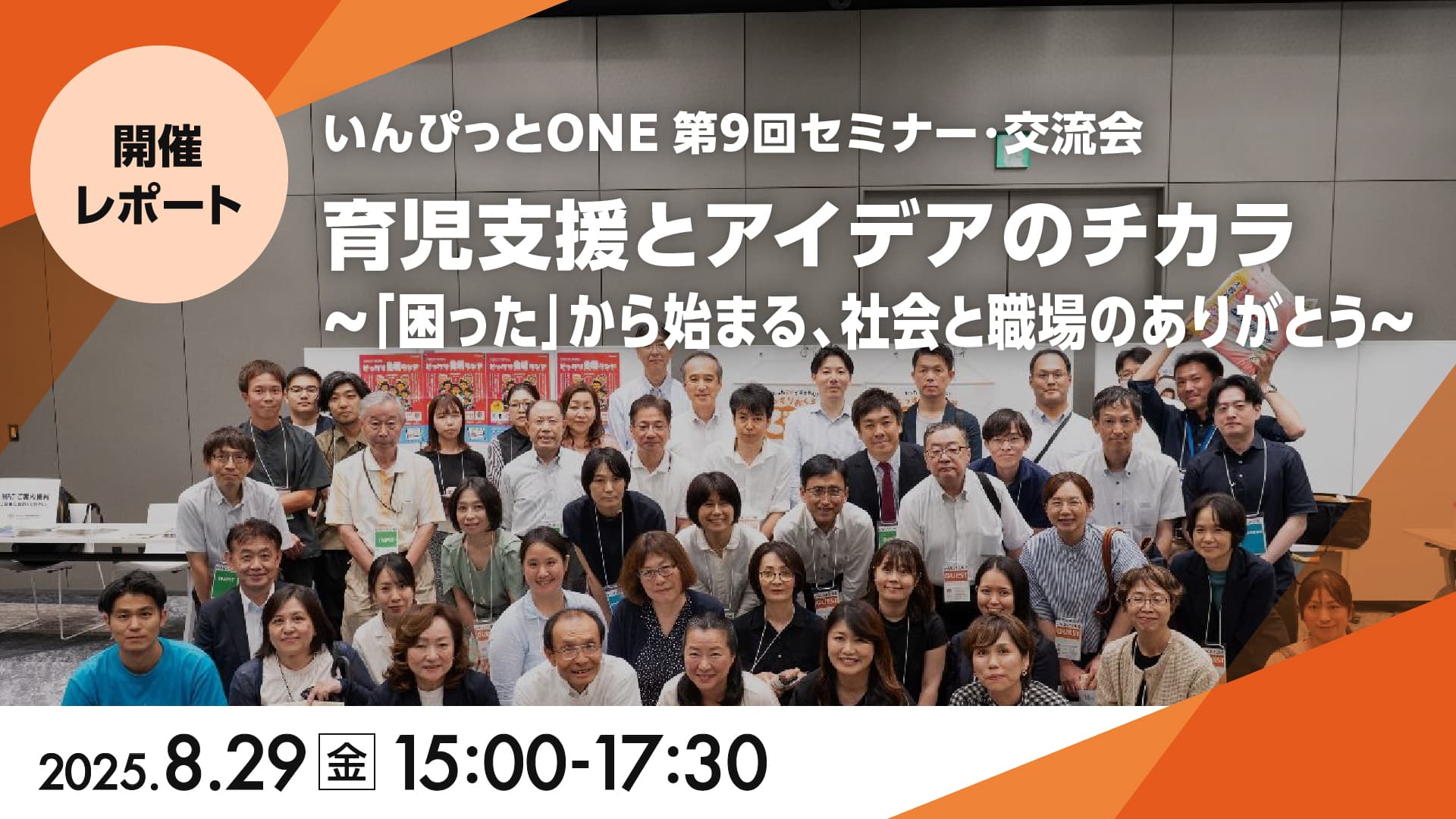 いんぴっとONE 第9回セミナー・交流会<br>「育児支援とアイデアのチカラ<br>～「困った」から始まる、社会と職場のありがとう～」